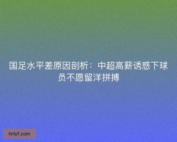国足水平差原因剖析：中超高薪诱惑下球员不愿留洋拼搏