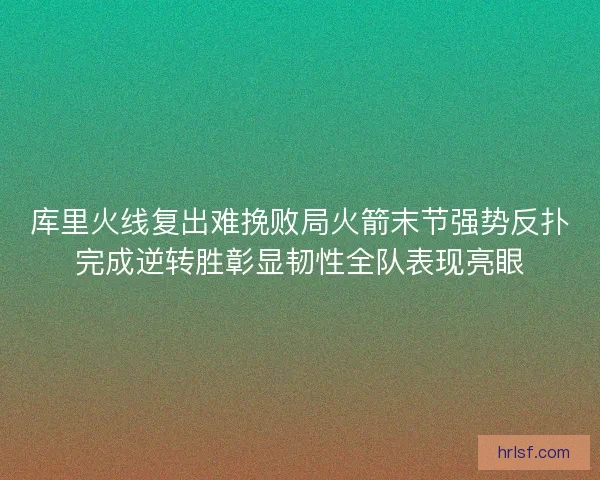 库里火线复出难挽败局火箭末节强势反扑完成逆转胜彰显韧性全队表现亮眼