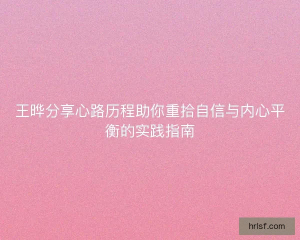 王晔分享心路历程助你重拾自信与内心平衡的实践指南