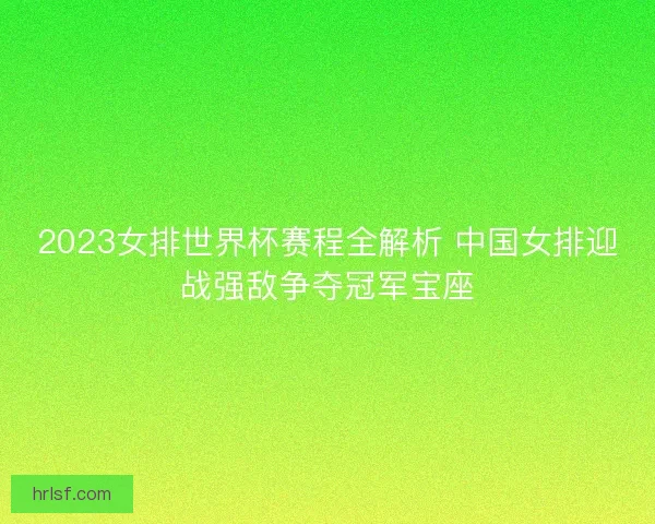 2023女排世界杯赛程全解析 中国女排迎战强敌争夺冠军宝座