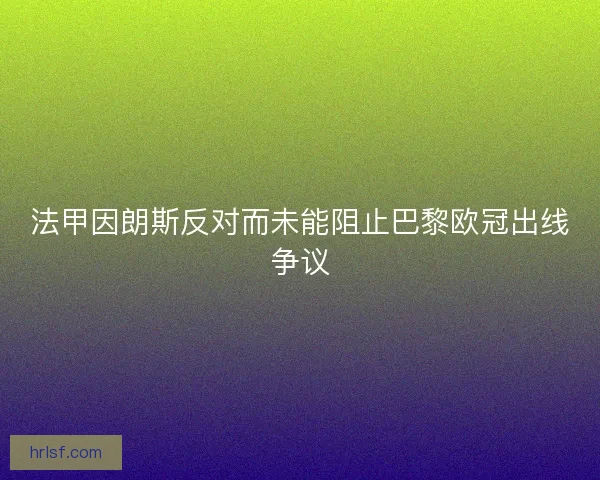 法甲因朗斯反对而未能阻止巴黎欧冠出线争议