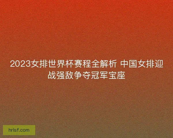 2023女排世界杯赛程全解析 中国女排迎战强敌争夺冠军宝座