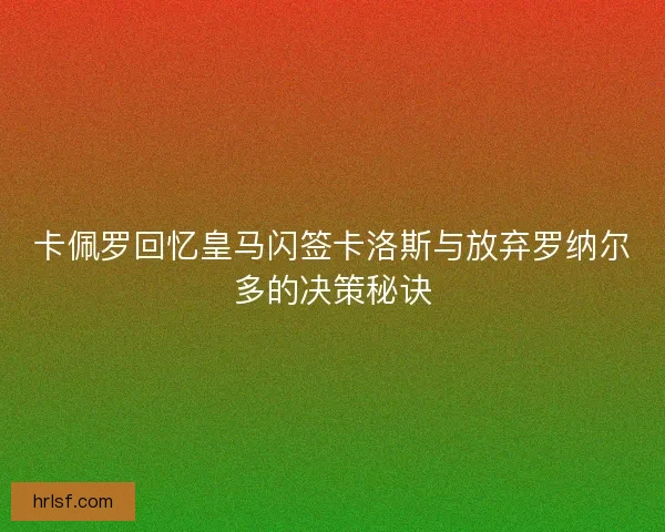 卡佩罗回忆皇马闪签卡洛斯与放弃罗纳尔多的决策秘诀